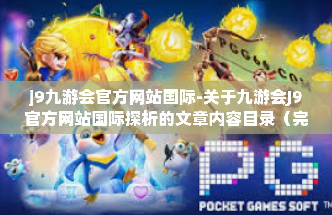 j9九游会官方网站国际-关于九游会J9官方网站国际探析的文章内容目录（完整的模块）j9九游会官方网站国际