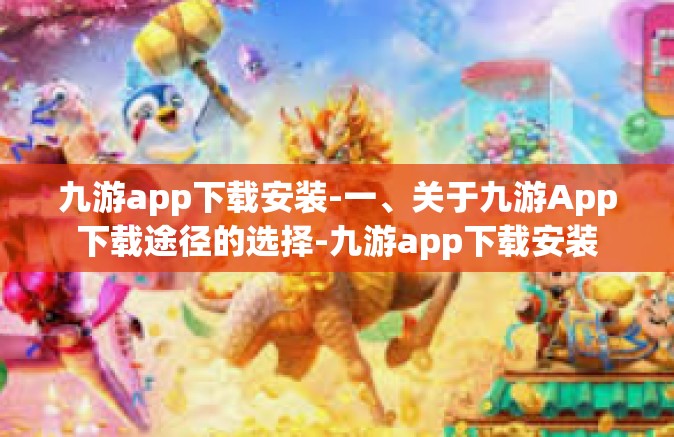 九游app下载安装-一、关于九游App下载途径的选择-九游app下载安装