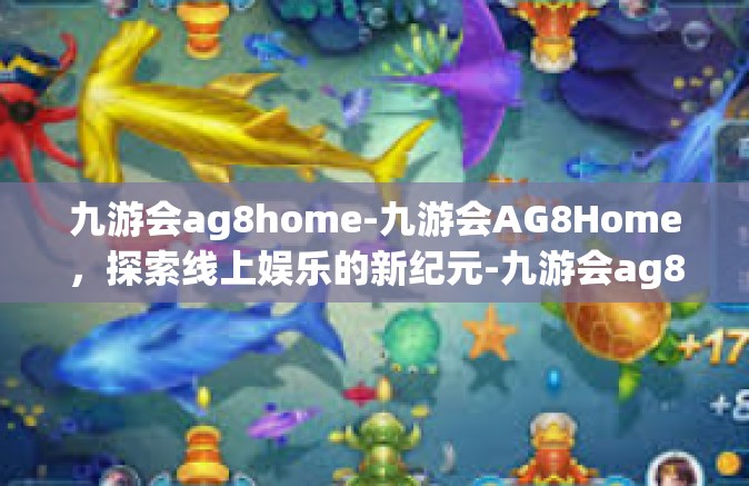 九游会ag8home-九游会AG8Home，探索线上娱乐的新纪元-九游会ag8home