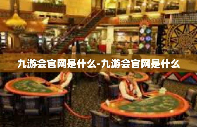 九游会官网是什么-九游会官网是什么