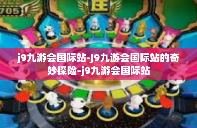 j9九游会国际站-J9九游会国际站的奇妙探险-j9九游会国际站