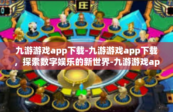 九游游戏app下载-九游游戏app下载，探索数字娱乐的新世界-九游游戏app下载