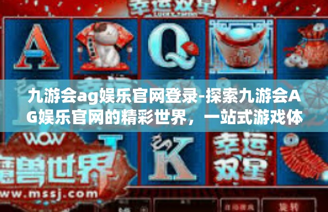 九游会ag娱乐官网登录-探索九游会AG娱乐官网的精彩世界，一站式游戏体验门户-九游会ag娱乐官网登录