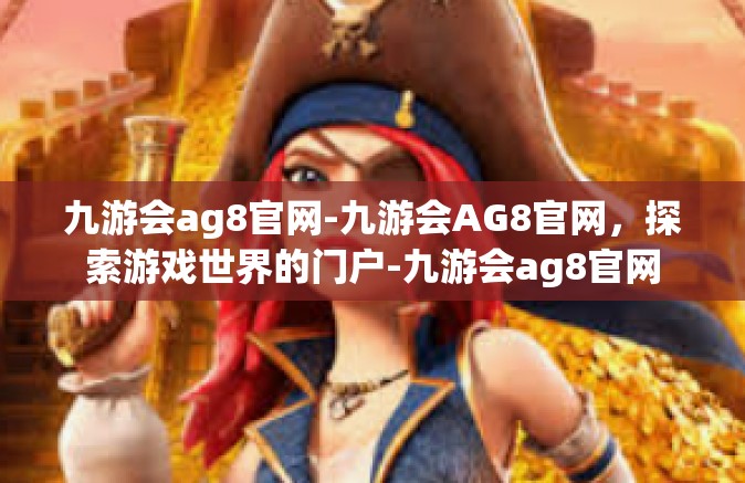九游会ag8官网-九游会AG8官网，探索游戏世界的门户-九游会ag8官网