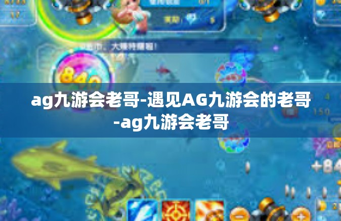 ag九游会老哥-遇见AG九游会的老哥-ag九游会老哥