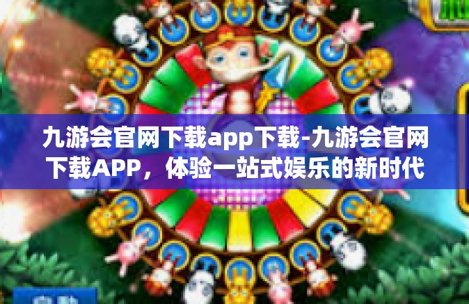 九游会官网下载app下载-九游会官网下载APP，体验一站式娱乐的新时代-九游会官网下载app下载