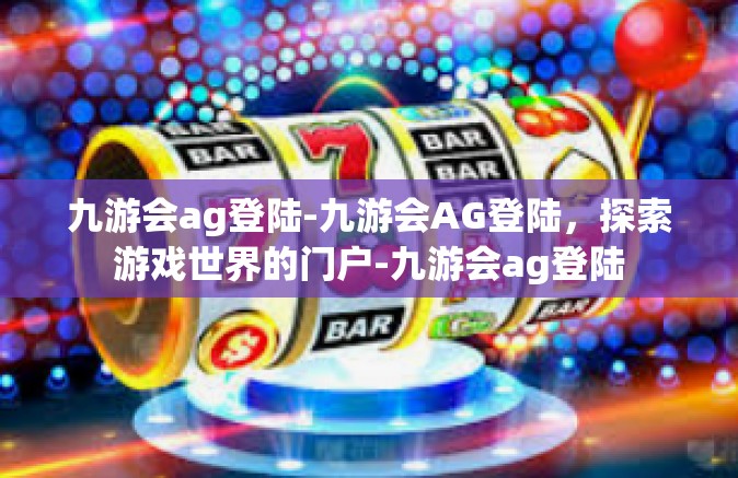九游会ag登陆-九游会AG登陆，探索游戏世界的门户-九游会ag登陆