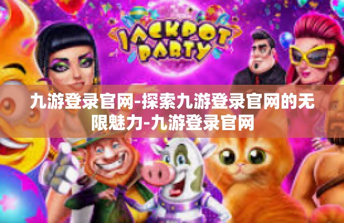 九游登录官网-探索九游登录官网的无限魅力-九游登录官网