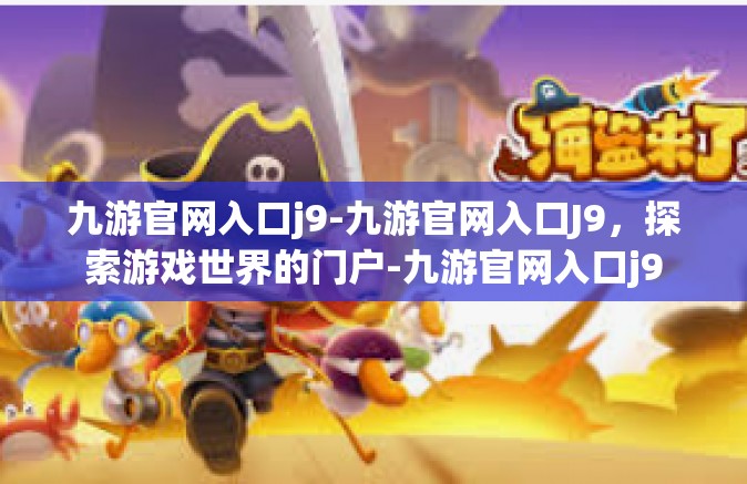 九游官网入口j9-九游官网入口J9，探索游戏世界的门户-九游官网入口j9