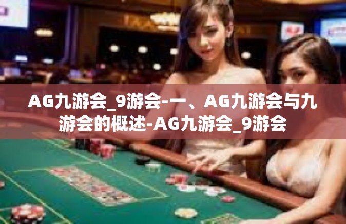 AG九游会_9游会-一、AG九游会与九游会的概述-AG九游会_9游会