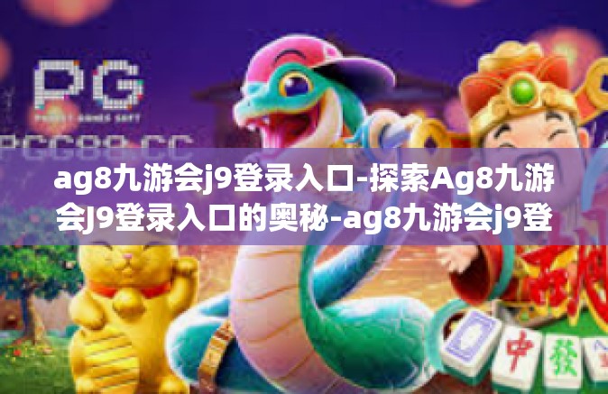 ag8九游会j9登录入口-探索Ag8九游会J9登录入口的奥秘-ag8九游会j9登录入口