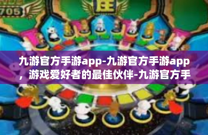 九游官方手游app-九游官方手游app，游戏爱好者的最佳伙伴-九游官方手游app