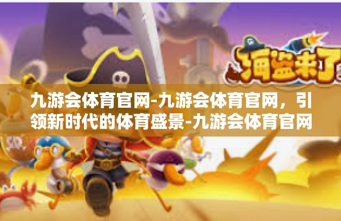 九游会体育官网-九游会体育官网，引领新时代的体育盛景-九游会体育官网