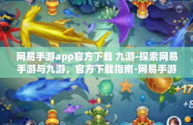 网易手游app官方下载 九游-探索网易手游与九游，官方下载指南-网易手游app官方下载 九游
