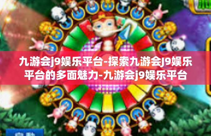 九游会j9娱乐平台-探索九游会J9娱乐平台的多面魅力-九游会j9娱乐平台