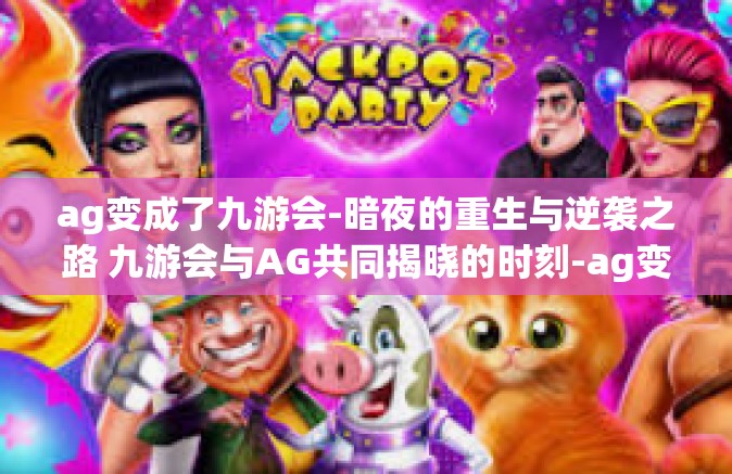 ag变成了九游会-暗夜的重生与逆袭之路 九游会与AG共同揭晓的时刻-ag变成了九游会
