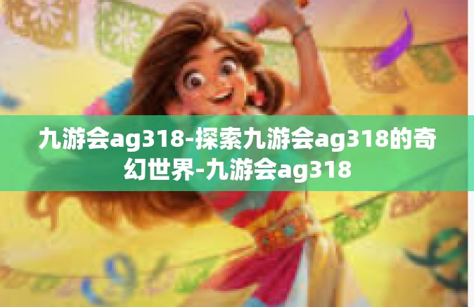 九游会ag318-探索九游会ag318的奇幻世界-九游会ag318