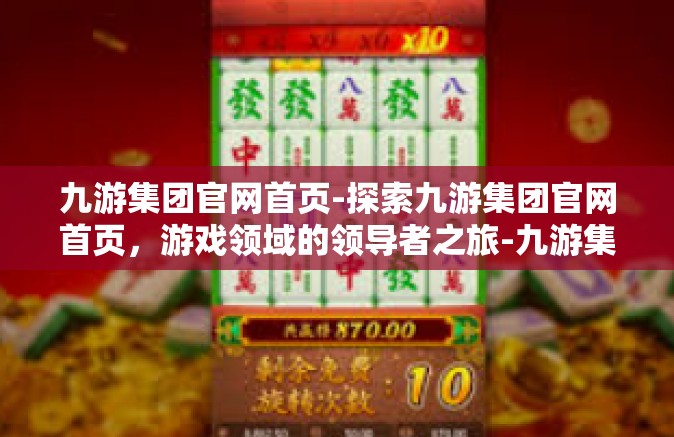 九游集团官网首页-探索九游集团官网首页，游戏领域的领导者之旅-九游集团官网首页