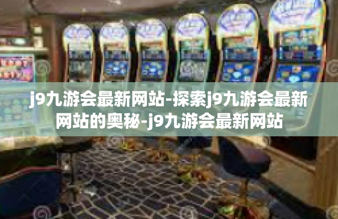 j9九游会最新网站-探索j9九游会最新网站的奥秘-j9九游会最新网站