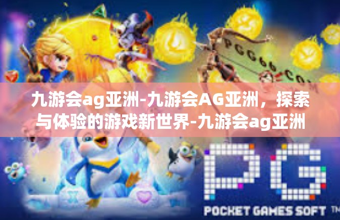 九游会ag亚洲-九游会AG亚洲，探索与体验的游戏新世界-九游会ag亚洲
