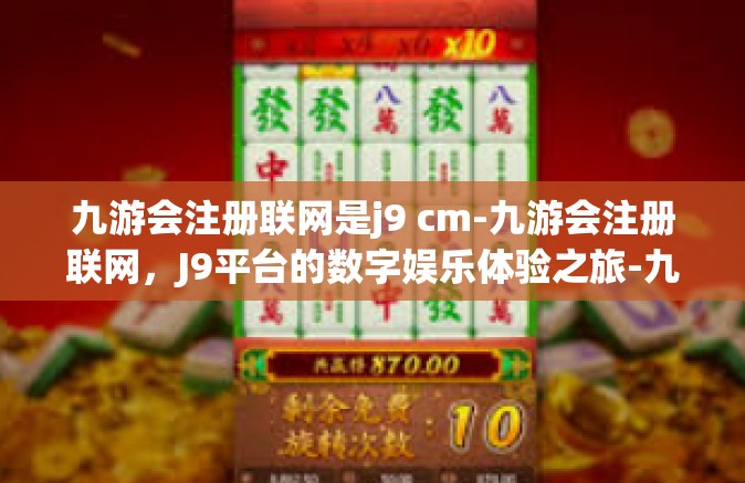 九游会注册联网是j9 cm-九游会注册联网，J9平台的数字娱乐体验之旅-九游会注册联网是j9 cm
