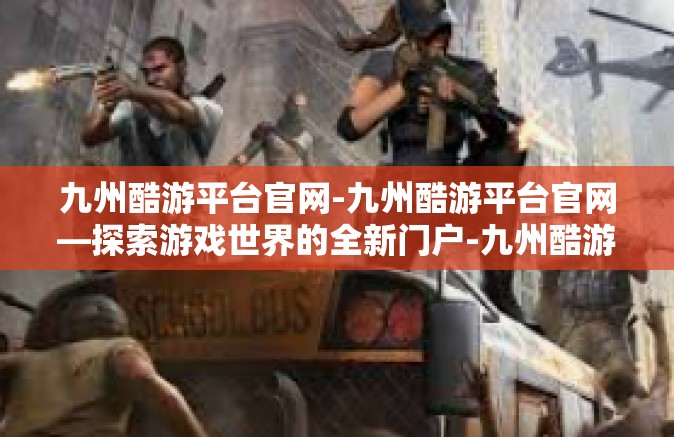九州酷游平台官网-九州酷游平台官网—探索游戏世界的全新门户-九州酷游平台官网