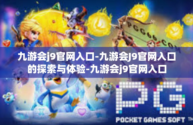 九游会j9官网入口-九游会J9官网入口的探索与体验-九游会j9官网入口