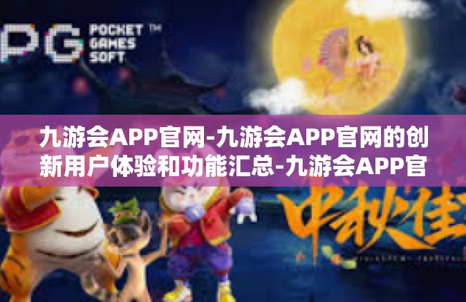 九游会APP官网-九游会APP官网的创新用户体验和功能汇总-九游会APP官网