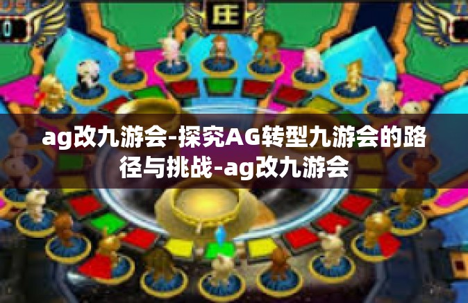 ag改九游会-探究AG转型九游会的路径与挑战-ag改九游会