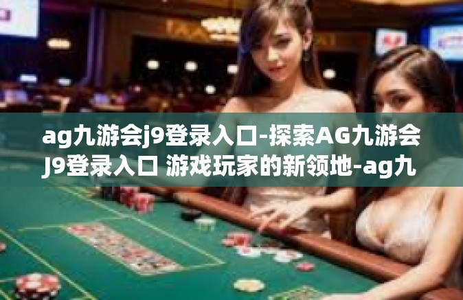 ag九游会j9登录入口-探索AG九游会J9登录入口 游戏玩家的新领地-ag九游会j9登录入口