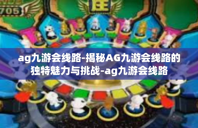 ag九游会线路-揭秘AG九游会线路的独特魅力与挑战-ag九游会线路