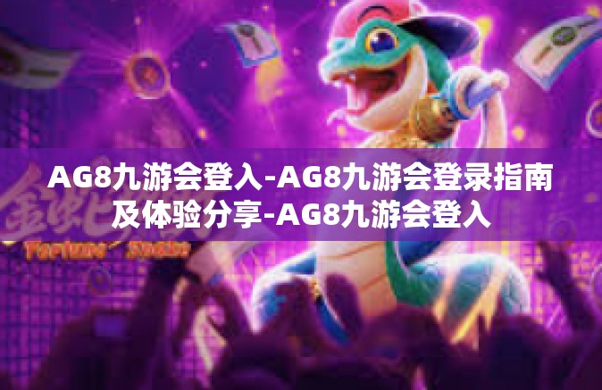 AG8九游会登入-AG8九游会登录指南及体验分享-AG8九游会登入