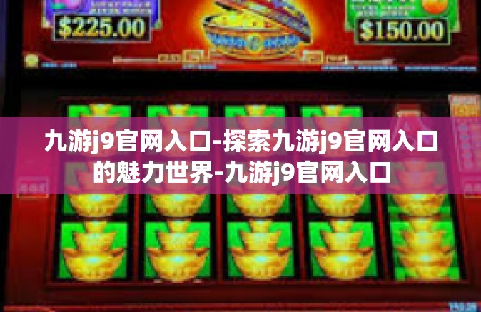 九游j9官网入口-探索九游j9官网入口的魅力世界-九游j9官网入口