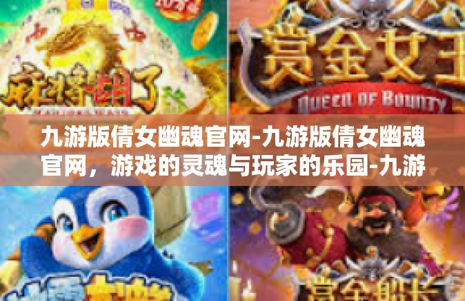 九游版倩女幽魂官网-九游版倩女幽魂官网，游戏的灵魂与玩家的乐园-九游版倩女幽魂官网