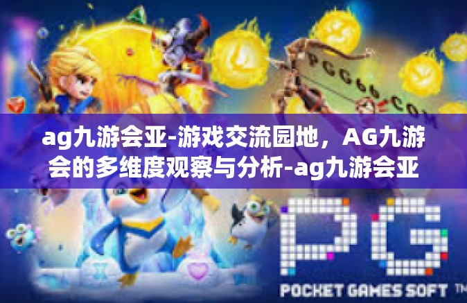 ag九游会亚-游戏交流园地，AG九游会的多维度观察与分析-ag九游会亚
