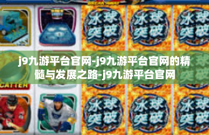 j9九游平台官网-j9九游平台官网的精髓与发展之路-j9九游平台官网