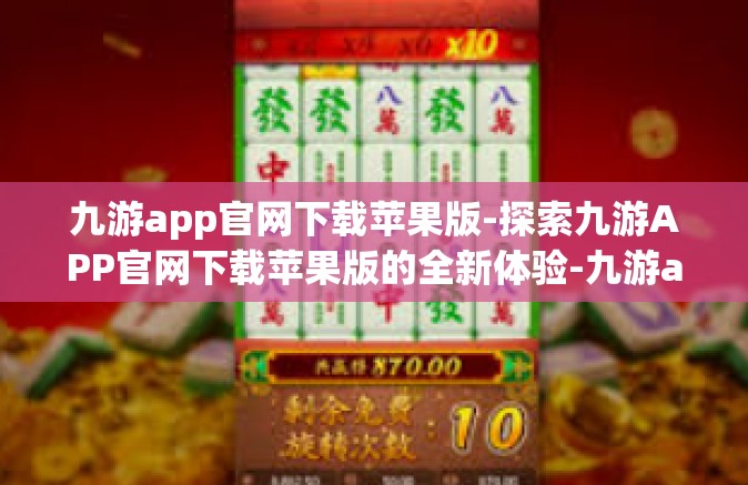 九游app官网下载苹果版-探索九游APP官网下载苹果版的全新体验-九游app官网下载苹果版