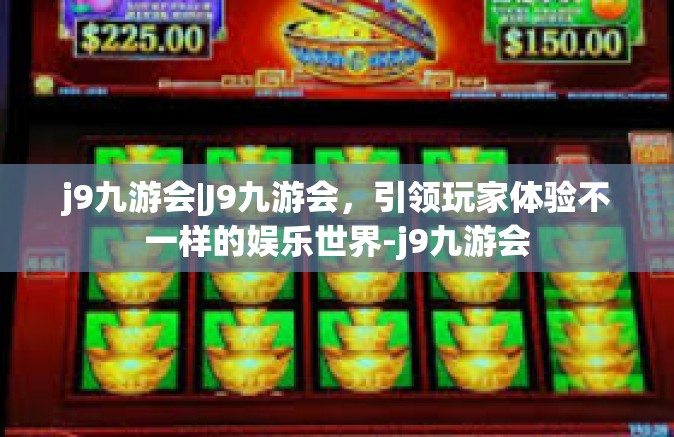 j9九游会|J9九游会，引领玩家体验不一样的娱乐世界-j9九游会