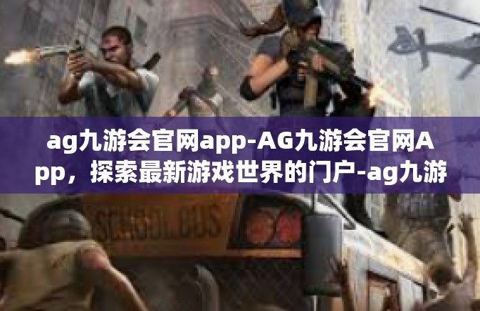ag九游会官网app-AG九游会官网App，探索最新游戏世界的门户-ag九游会官网app