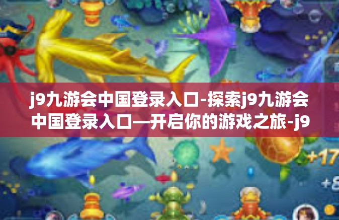 j9九游会中国登录入口-探索j9九游会中国登录入口—开启你的游戏之旅-j9九游会中国登录入口